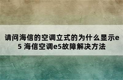 请问海信的空调立式的为什么显示e5 海信空调e5故障解决方法